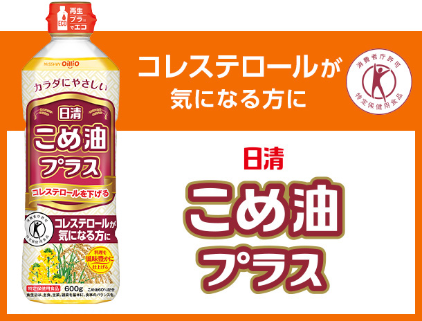 コレステロールが気になる方に こめ油プラス|日清オイリオの健康オイル|日清オイリオの健康オイル コレステロールが気になる方に こめ油プラス|日清オイリオの健康オイル|日清オイリオの健康オイル