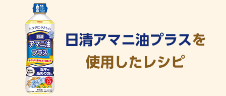 日清アマニ油プラスを使用したレシピ