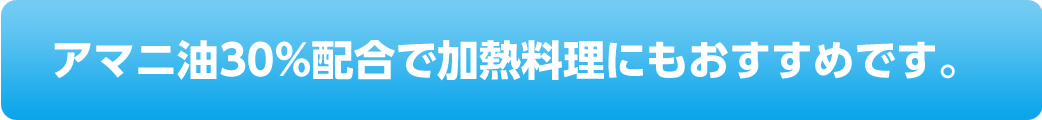 アマニ油30%配合で加熱料理にもおすすめです。