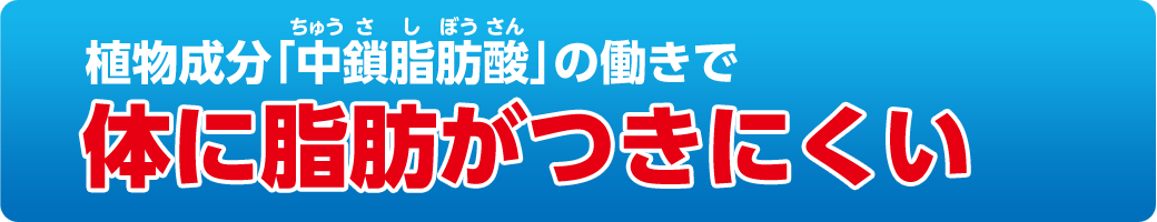 天然の植物成分「中鎖脂肪酸」の働きで体に脂肪がつきにくい