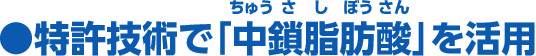 ●特許技術で「中鎖脂肪酸」を活用