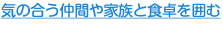 気の合う仲間や家族と食卓を囲む